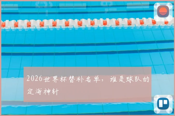 2026世界杯替补名单,谁是球队的定海神针