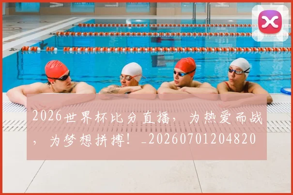 2026世界杯比分直播,为热爱而战,为梦想拼搏!_20260701204820