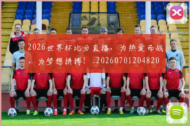 2026世界杯比分直播，为热爱而战，为梦想拼搏！_20260701204820
