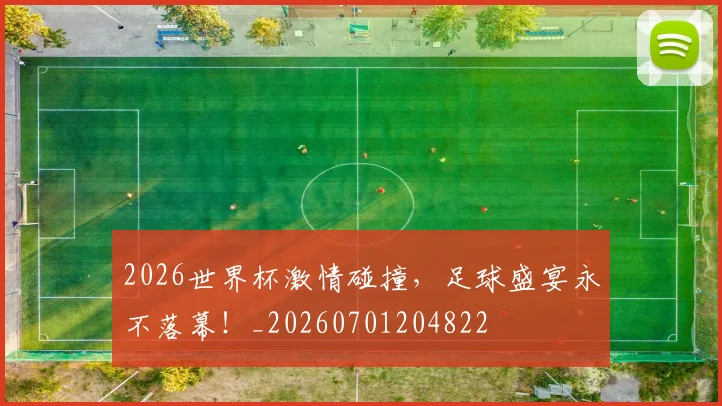 2026世界杯激情碰撞，足球盛宴永不落幕！_20260701204822